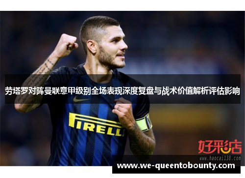 劳塔罗对阵曼联意甲级别全场表现深度复盘与战术价值解析评估影响