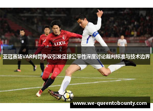 亚冠赛场VAR判罚争议引发足球公平性深度讨论裁判标准与技术边界