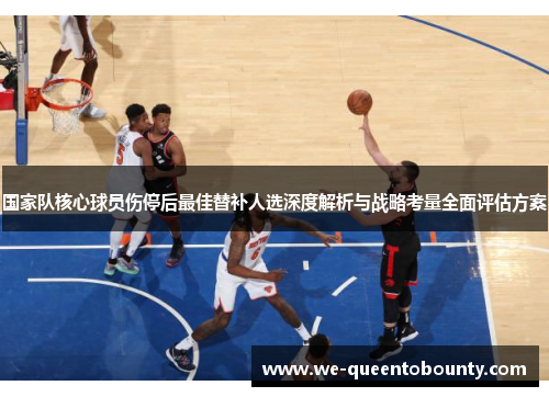 国家队核心球员伤停后最佳替补人选深度解析与战略考量全面评估方案