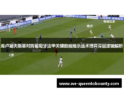 库卢塞夫斯基对阵葡萄牙法甲关键数据揭示战术博弈深层逻辑解析