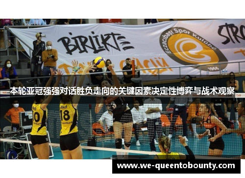本轮亚冠强强对话胜负走向的关键因素决定性博弈与战术观察