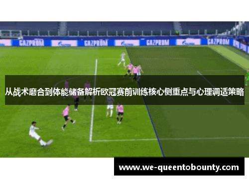 从战术磨合到体能储备解析欧冠赛前训练核心侧重点与心理调适策略 从战术磨合到体能储备解析欧冠赛前训练核心侧重点与心理调适策略