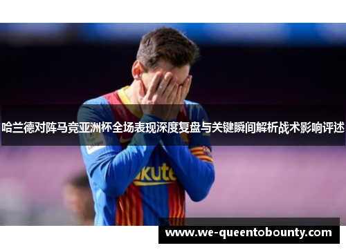 哈兰德对阵马竞亚洲杯全场表现深度复盘与关键瞬间解析战术影响评述