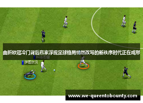 曲折欧冠冷门背后赢家浮现足球格局悄然改写的新秩序时代正在成形