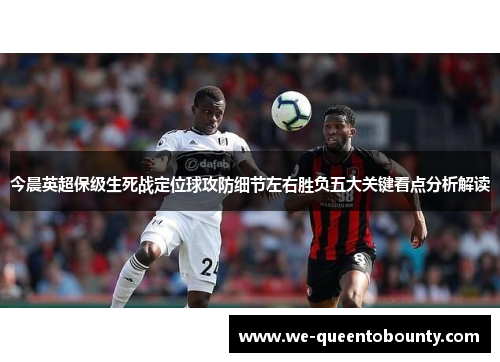 今晨英超保级生死战定位球攻防细节左右胜负五大关键看点分析解读