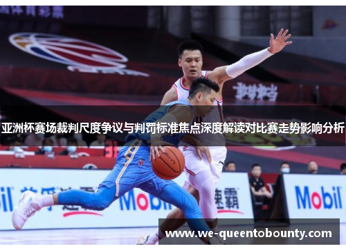 亚洲杯赛场裁判尺度争议与判罚标准焦点深度解读对比赛走势影响分析