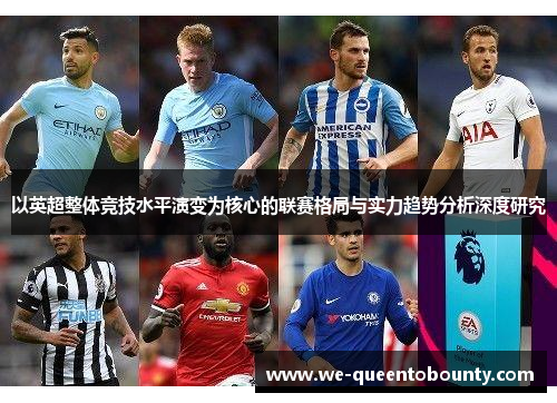 以英超整体竞技水平演变为核心的联赛格局与实力趋势分析深度研究