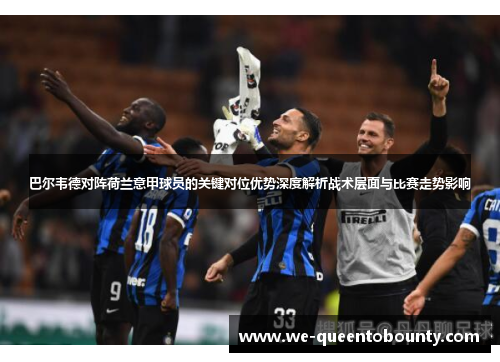 巴尔韦德对阵荷兰意甲球员的关键对位优势深度解析战术层面与比赛走势影响