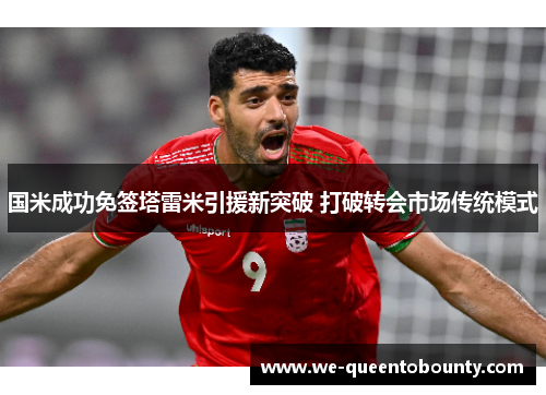 国米成功免签塔雷米引援新突破 打破转会市场传统模式