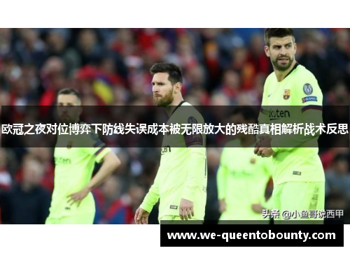 欧冠之夜对位博弈下防线失误成本被无限放大的残酷真相解析战术反思 欧冠之夜对位博弈下防线失误成本被无限放大的残酷真相解析战术反思