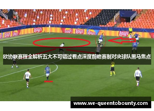 欧协联赛程全解析五大不可错过看点深度前瞻赛制对决球队黑马焦点 欧协联赛程全解析五大不可错过看点深度前瞻赛制对决球队黑马焦点