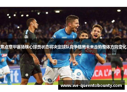 焦点意甲赛场核心球员状态将决定球队竞争格局未来走势整体方向变化