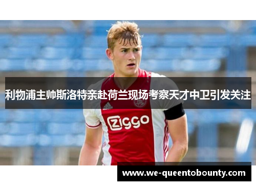 利物浦主帅斯洛特亲赴荷兰现场考察天才中卫引发关注 利物浦主帅斯洛特亲赴荷兰现场考察天才中卫引发关注