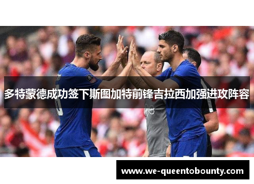 多特蒙德成功签下斯图加特前锋吉拉西加强进攻阵容 多特蒙德成功签下斯图加特前锋吉拉西加强进攻阵容