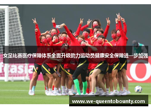 女足比赛医疗保障体系全面升级助力运动员健康安全保障进一步加强