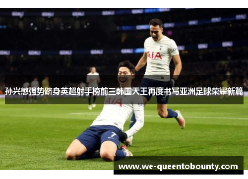 孙兴慜强势跻身英超射手榜前三韩国天王再度书写亚洲足球荣耀新篇