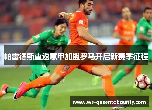 帕雷德斯重返意甲加盟罗马开启新赛季征程