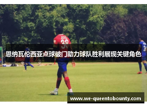 恩纳瓦伦西亚点球破门助力球队胜利展现关键角色