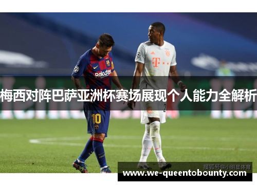 梅西对阵巴萨亚洲杯赛场展现个人能力全解析