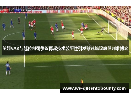 英超VAR与越位判罚争议再起技术公平性引发球迷热议联盟判准博弈