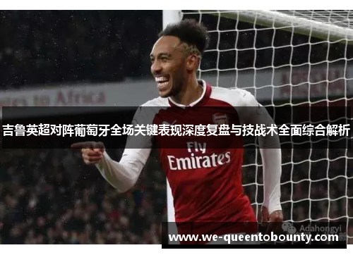 吉鲁英超对阵葡萄牙全场关键表现深度复盘与技战术全面综合解析