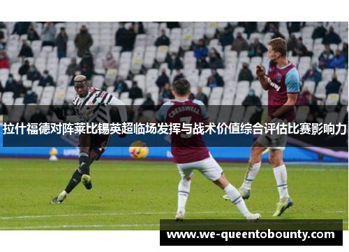 拉什福德对阵莱比锡英超临场发挥与战术价值综合评估比赛影响力