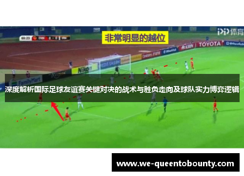 深度解析国际足球友谊赛关键对决的战术与胜负走向及球队实力博弈逻辑 深度解析国际足球友谊赛关键对决的战术与胜负走向及球队实力博弈逻辑