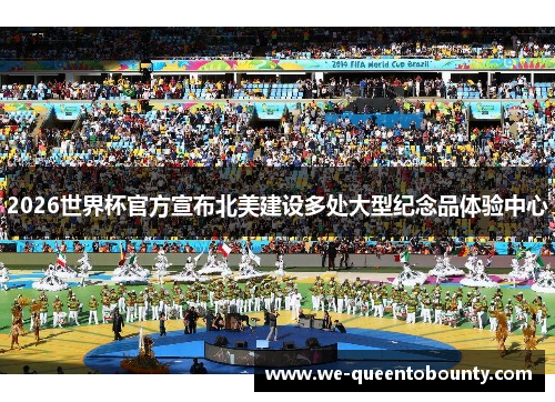 2026世界杯官方宣布北美建设多处大型纪念品体验中心 2026世界杯官方宣布北美建设多处大型纪念品体验中心