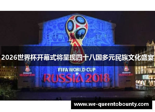 2026世界杯开幕式将呈现四十八国多元民族文化盛宴 2026世界杯开幕式将呈现四十八国多元民族文化盛宴