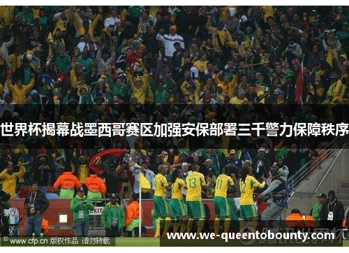 世界杯揭幕战墨西哥赛区加强安保部署三千警力保障秩序