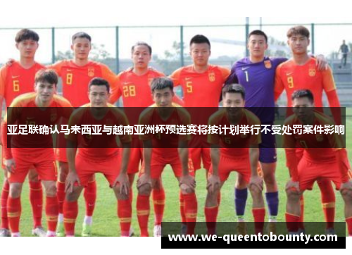 亚足联确认马来西亚与越南亚洲杯预选赛将按计划举行不受处罚案件影响 亚足联确认马来西亚与越南亚洲杯预选赛将按计划举行不受处罚案件影响