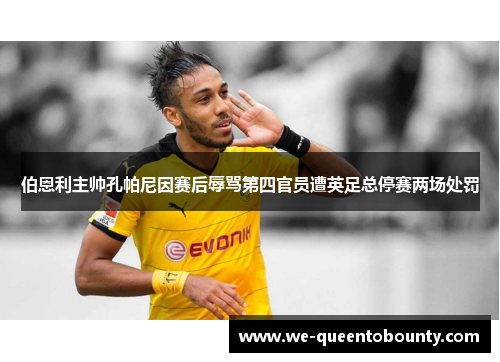 伯恩利主帅孔帕尼因赛后辱骂第四官员遭英足总停赛两场处罚 伯恩利主帅孔帕尼因赛后辱骂第四官员遭英足总停赛两场处罚