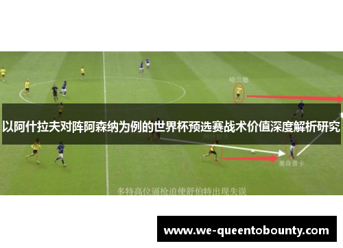 以阿什拉夫对阵阿森纳为例的世界杯预选赛战术价值深度解析研究 以阿什拉夫对阵阿森纳为例的世界杯预选赛战术价值深度解析研究