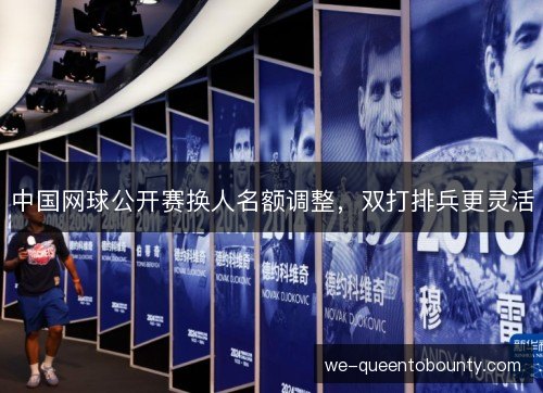 中国网球公开赛换人名额调整，双打排兵更灵活