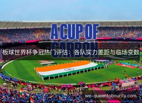 板球世界杯争冠热门评估：各队实力差距与临场变数